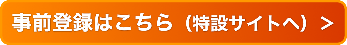 事前登録はこちら（特設サイトへ）